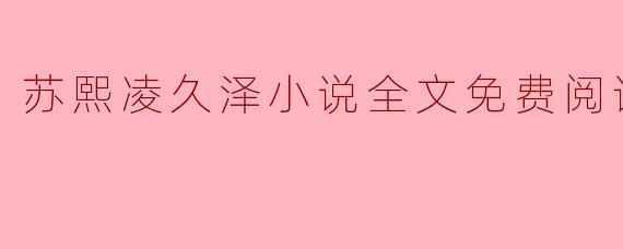 苏熙凌久泽小说全文免费阅读正版？