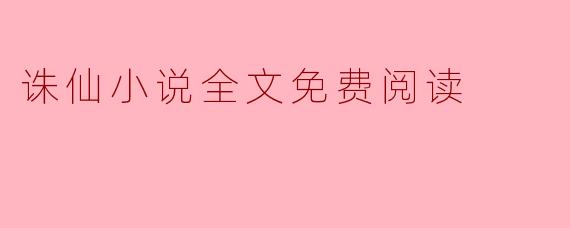 在哪里可以免费阅读《诛仙》小说的全文？