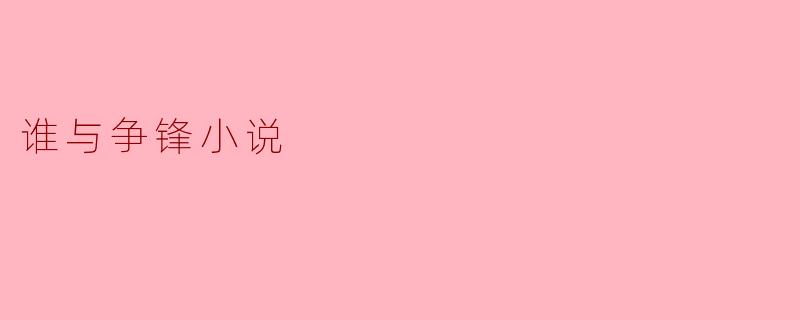 探寻“谁与争锋小说”之魅力