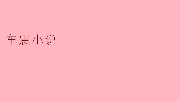 车震小说:揭开驾车背后的激情秘密