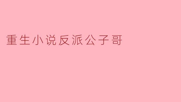 为什么重生小说中的反派公子哥总是让人欢喜？