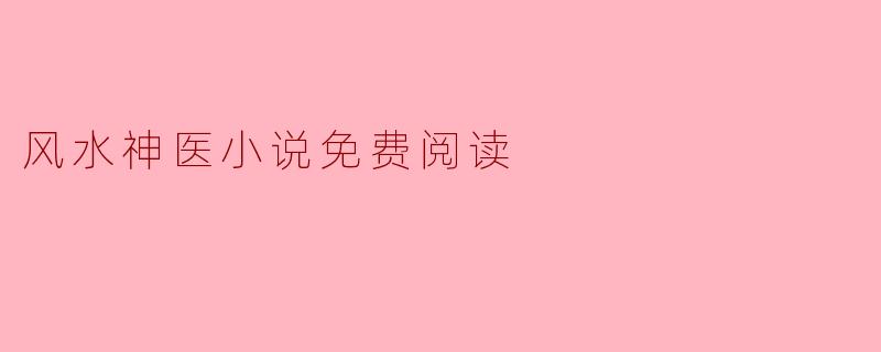 哪里可以免费阅读关于风水神医的小说？