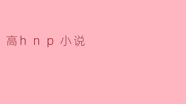 挑战极限,探索未知——高HNP小说的魅力