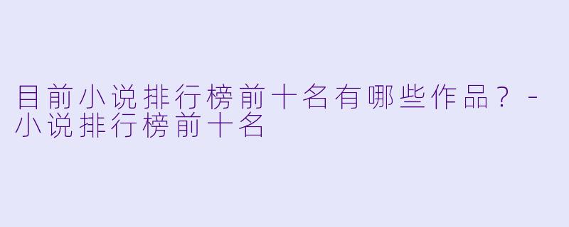 目前小说排行榜前十名有哪些作品?