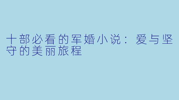 十部必看的军婚小说：爱与坚守的美丽旅程