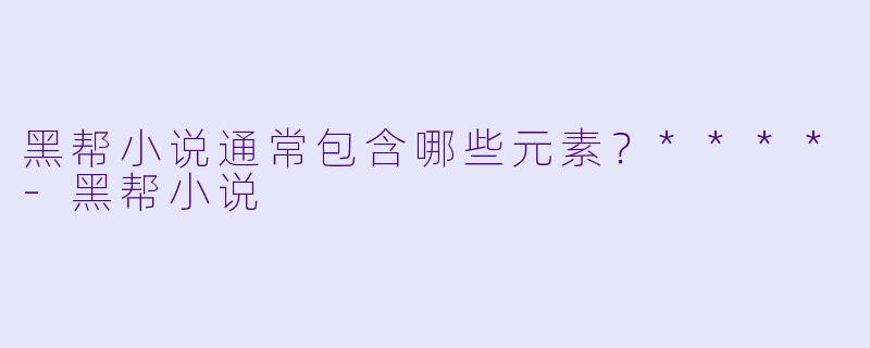 黑帮小说通常包含哪些元素?****