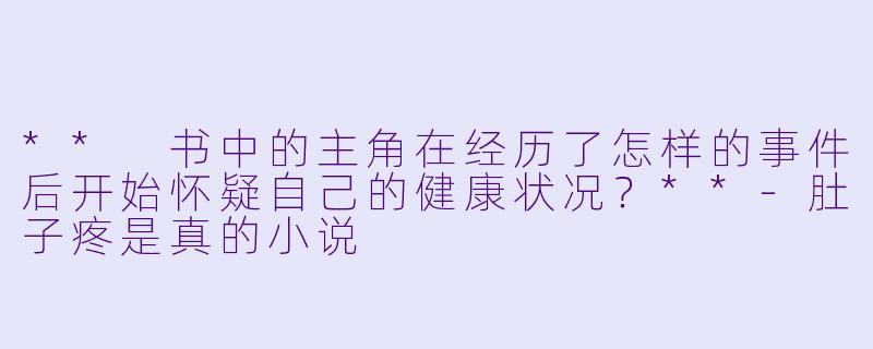 ** 书中的主角在经历了怎样的事件后开始怀疑自己的健康状况?**
