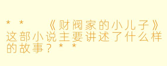 ** 《财阀家的小儿子》这部小说主要讲述了什么样的故事?**