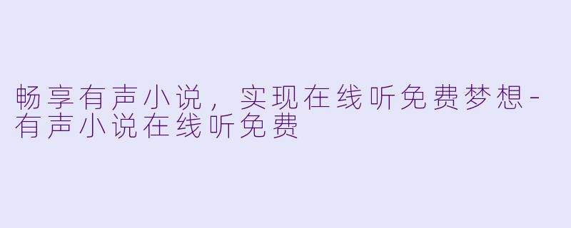 畅享有声小说,实现在线听免费梦想