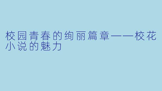 校园青春的绚丽篇章——校花小说的魅力