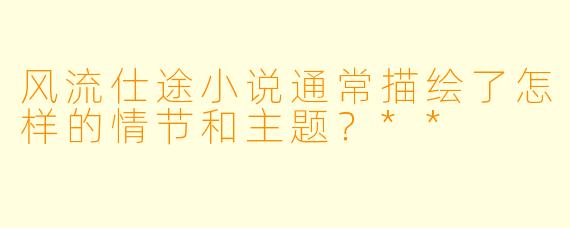 风流仕途小说通常描绘了怎样的情节和主题?**
