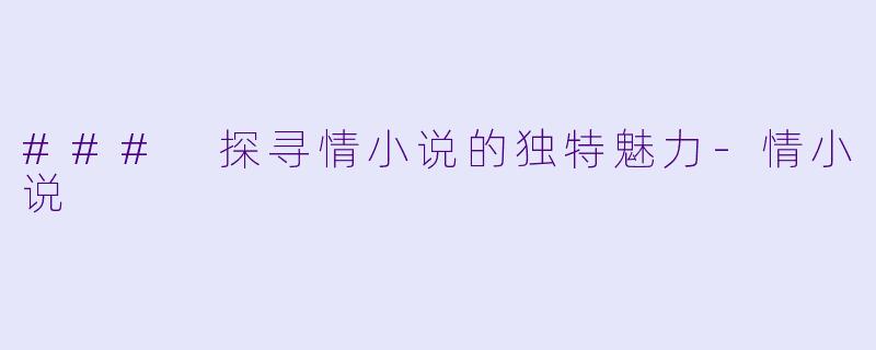### 探寻情小说的独特魅力-情小说