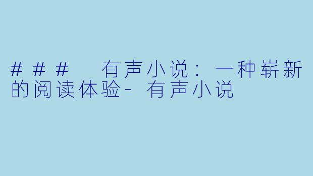 ### 有声小说：一种崭新的阅读体验-有声小说