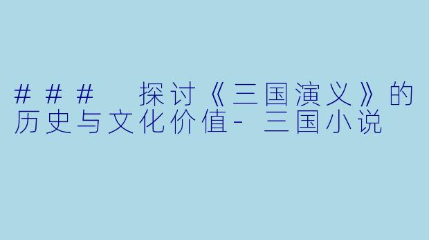 ### 探讨《三国演义》的历史与文化价值-三国小说