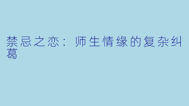 禁忌之恋：师生情缘的复杂纠葛