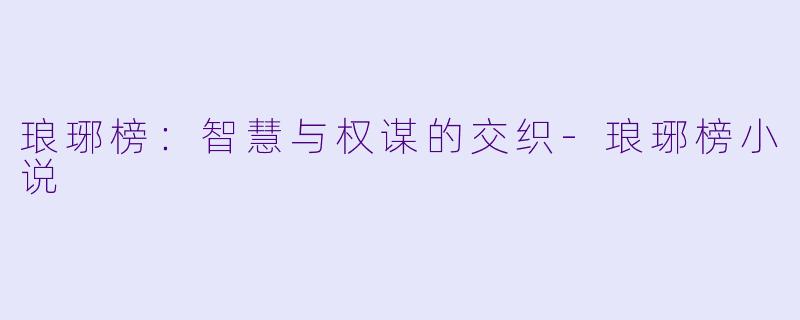 琅琊榜：智慧与权谋的交织-琅琊榜小说