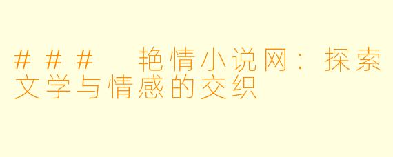 ### 艳情小说网：探索文学与情感的交织