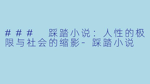 ### 踩踏小说：人性的极限与社会的缩影-踩踏小说