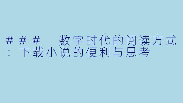 ### 数字时代的阅读方式：下载小说的便利与思考