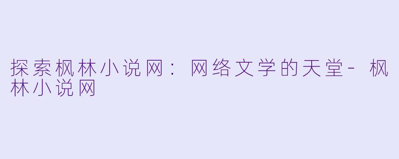 探索枫林小说网:网络文学的天堂