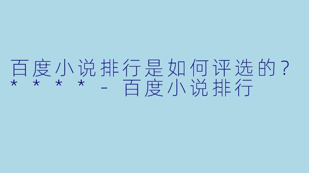 百度小说排行是如何评选的?****