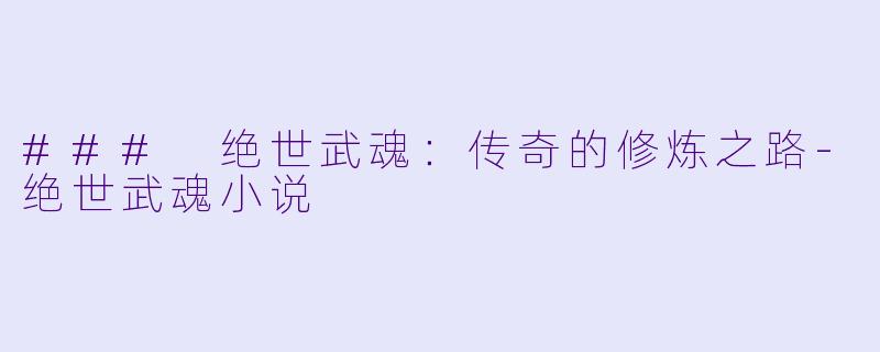 ### 绝世武魂：传奇的修炼之路-绝世武魂小说