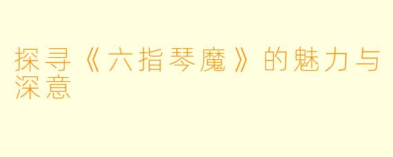 探寻《六指琴魔》的魅力与深意