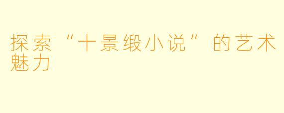 探索“十景缎小说”的艺术魅力