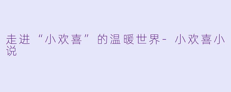 走进“小欢喜”的温暖世界-小欢喜小说