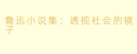 鲁迅小说集：透视社会的镜子