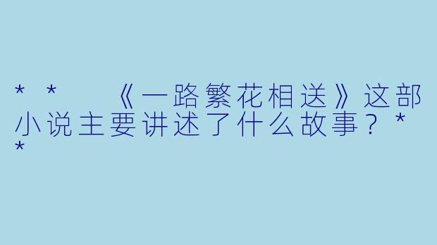 ** 《一路繁花相送》这部小说主要讲述了什么故事?**