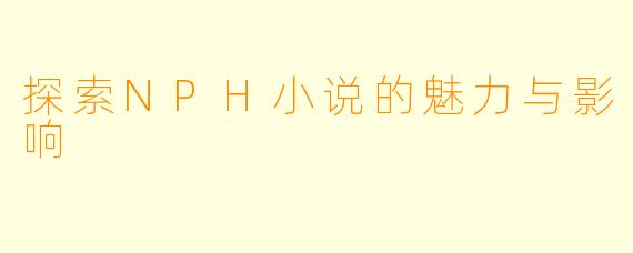 探索NPH小说的魅力与影响