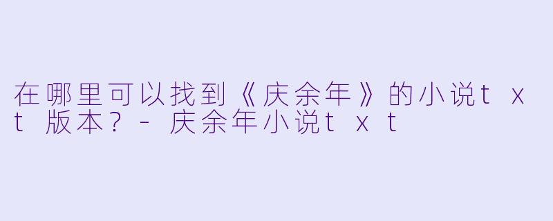 在哪里可以找到《庆余年》的小说txt版本？