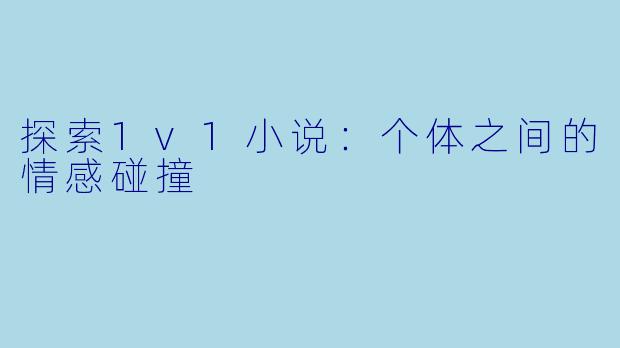 探索1v1小说：个体之间的情感碰撞