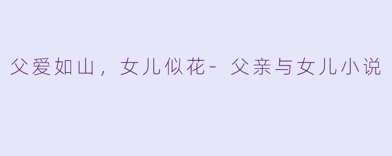 父爱如山，女儿似花-父亲与女儿小说