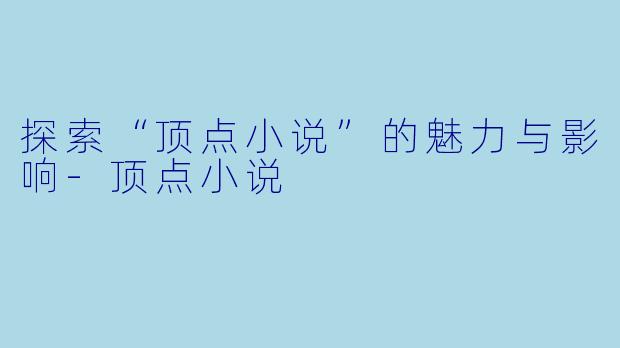 探索“顶点小说”的魅力与影响
