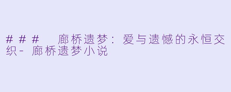 ### 廊桥遗梦：爱与遗憾的永恒交织-廊桥遗梦小说