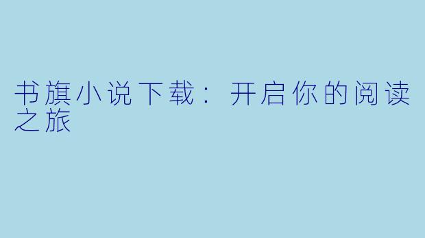 书旗小说下载:开启你的阅读之旅