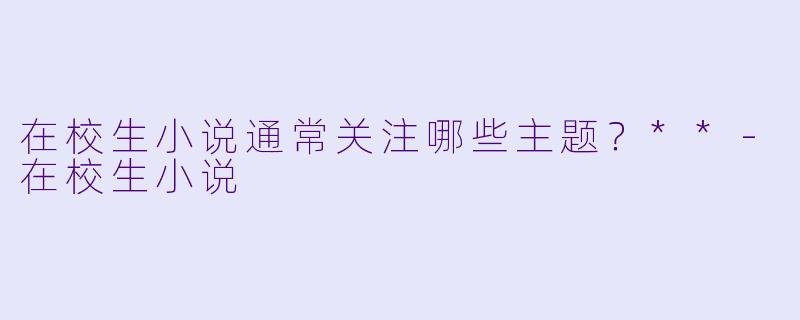 在校生小说通常关注哪些主题?**