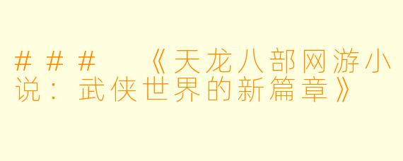 ### 《天龙八部网游小说:武侠世界的新篇章》