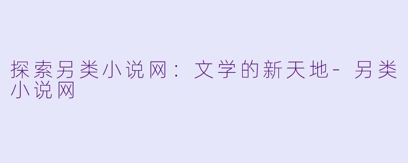 探索另类小说网：文学的新天地-另类小说网