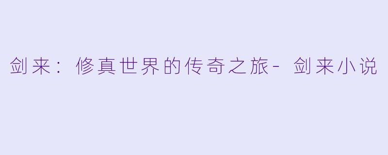 剑来：修真世界的传奇之旅-剑来小说