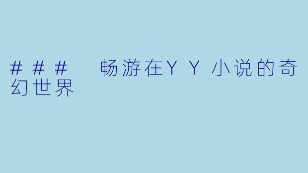 ### 畅游在YY小说的奇幻世界