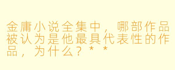 金庸小说全集中,哪部作品被认为是他最具代表性的作品,为什么?**