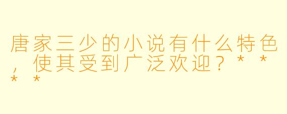 唐家三少的小说有什么特色,使其受到广泛欢迎?****
