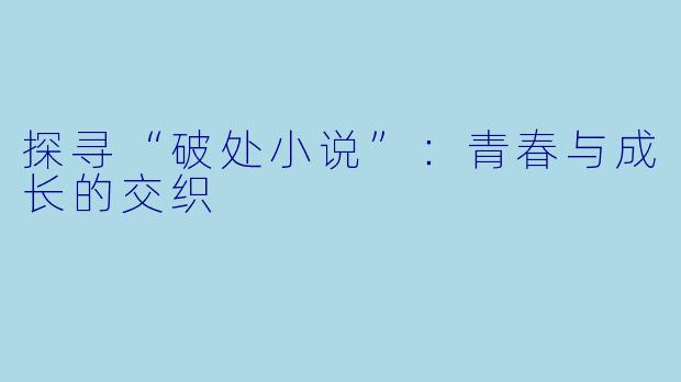 探寻“破处小说”:青春与成长的交织