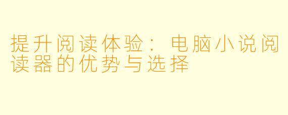 提升阅读体验：电脑小说阅读器的优势与选择
