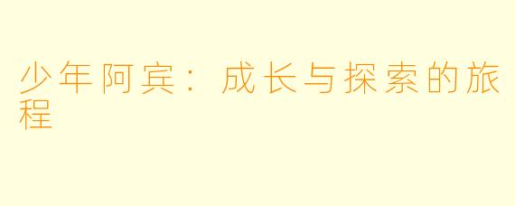 少年阿宾：成长与探索的旅程