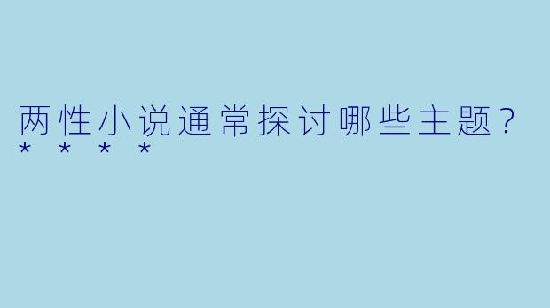 两性小说通常探讨哪些主题?****