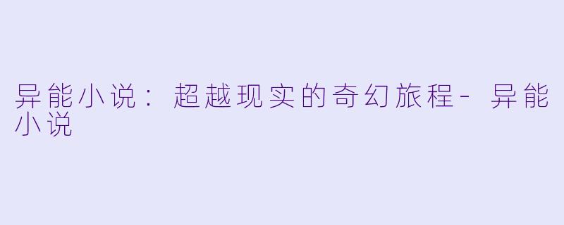异能小说：超越现实的奇幻旅程-异能小说